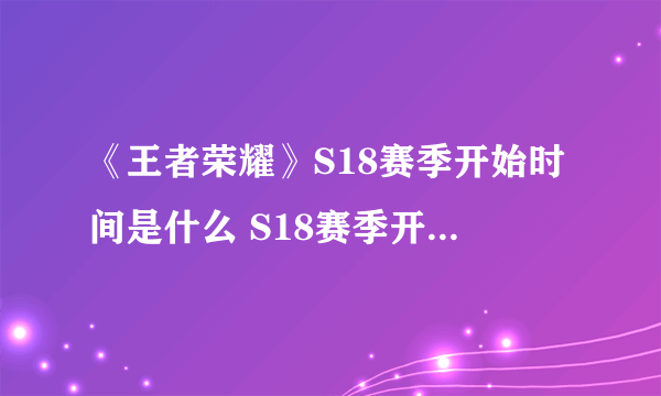 《王者荣耀》S18赛季开始时间是什么 S18赛季开始时间分享