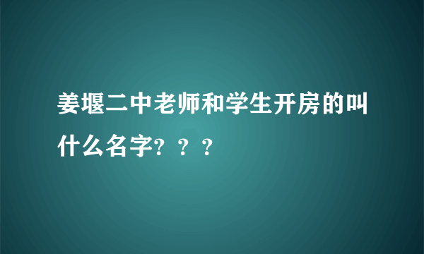 姜堰二中老师和学生开房的叫什么名字？？？