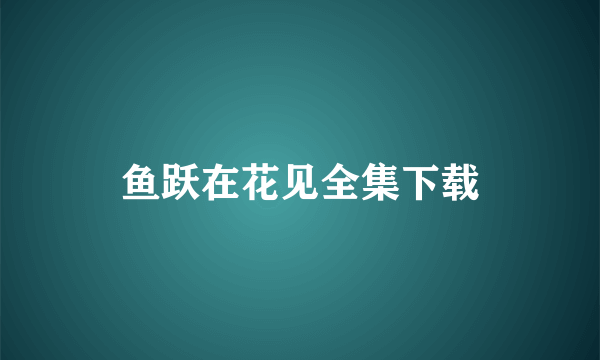 鱼跃在花见全集下载