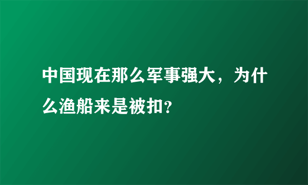 中国现在那么军事强大，为什么渔船来是被扣？