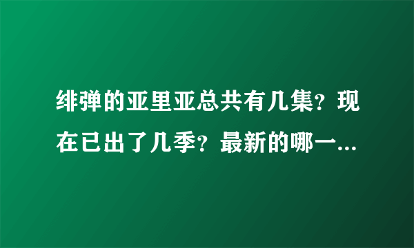 绯弹的亚里亚总共有几集？现在已出了几季？最新的哪一季哪一集？