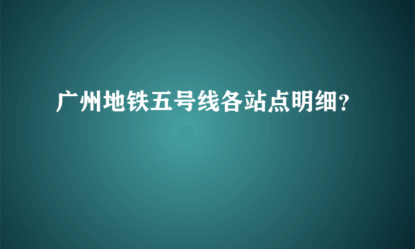 广州地铁五号线各站点明细？