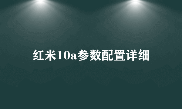 红米10a参数配置详细