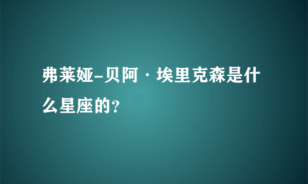 弗莱娅-贝阿·埃里克森是什么星座的？