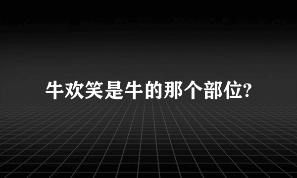 牛欢笑是牛的那个部位?