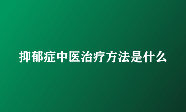 抑郁症中医治疗方法是什么