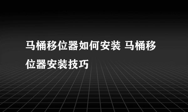 马桶移位器如何安装 马桶移位器安装技巧