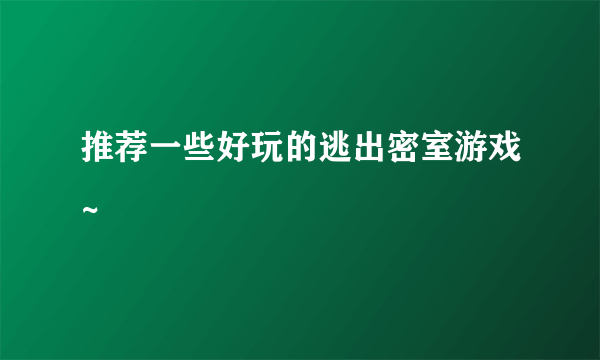 推荐一些好玩的逃出密室游戏~