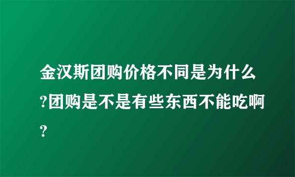 金汉斯团购价格不同是为什么?团购是不是有些东西不能吃啊?