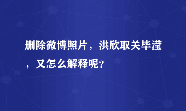 删除微博照片，洪欣取关毕滢，又怎么解释呢？