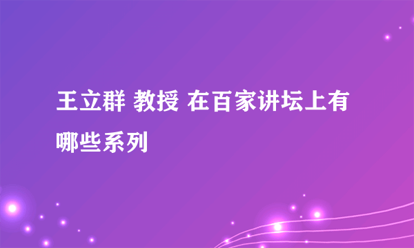 王立群 教授 在百家讲坛上有哪些系列