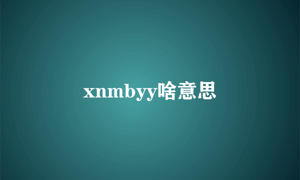 xnmbyy啥意思