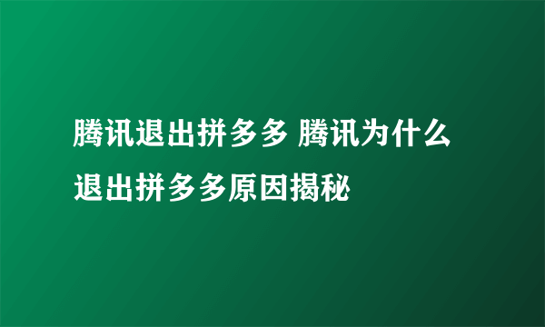 腾讯退出拼多多 腾讯为什么退出拼多多原因揭秘