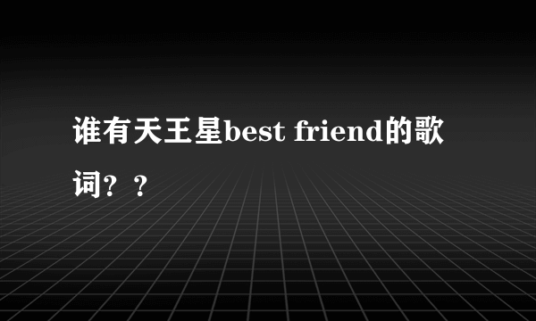 谁有天王星best friend的歌词？？