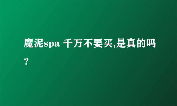 魔泥spa 千万不要买,是真的吗？