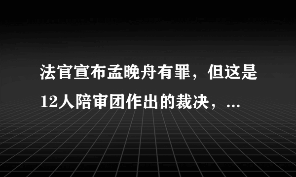 法官宣布孟晚舟有罪，但这是12人陪审团作出的裁决，你怎么看？