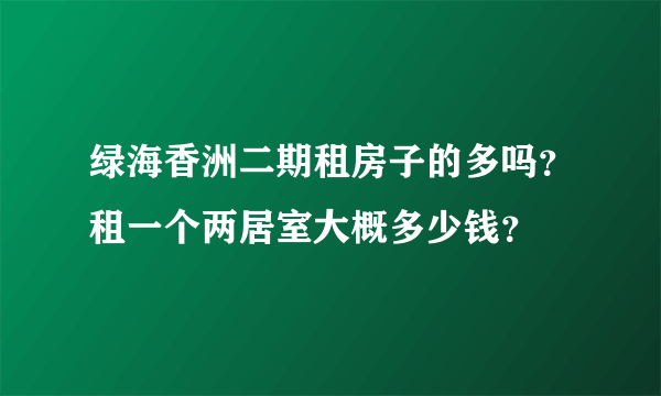 绿海香洲二期租房子的多吗？租一个两居室大概多少钱？