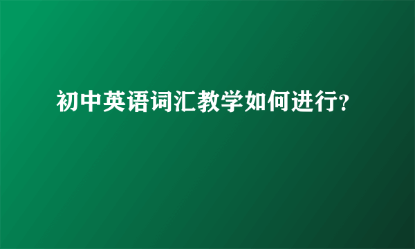 初中英语词汇教学如何进行？