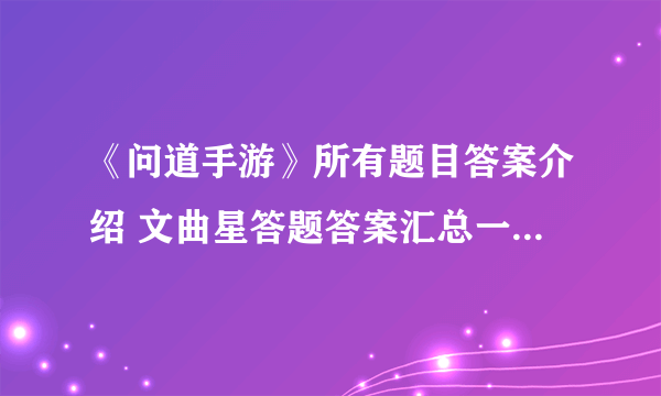 《问道手游》所有题目答案介绍 文曲星答题答案汇总一览2021