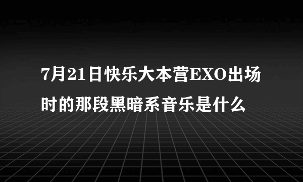 7月21日快乐大本营EXO出场时的那段黑暗系音乐是什么