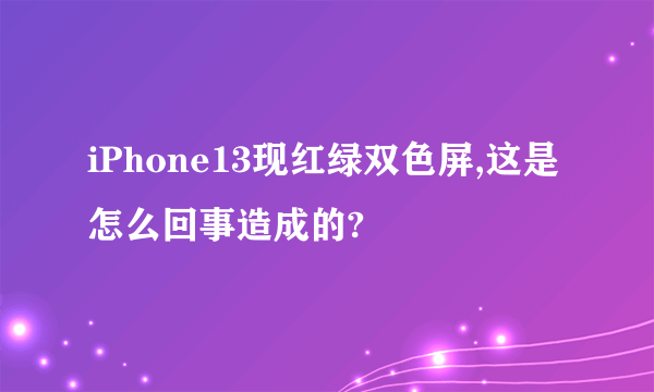 iPhone13现红绿双色屏,这是怎么回事造成的?