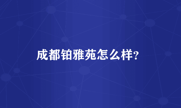 成都铂雅苑怎么样？