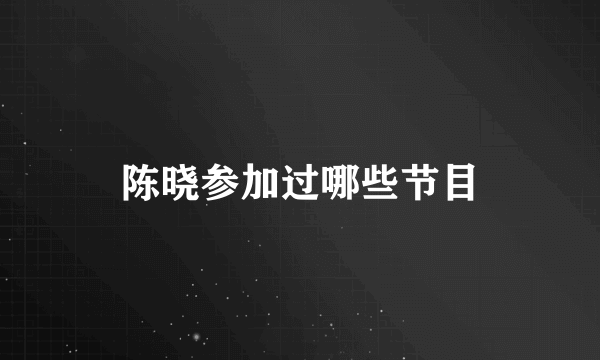 陈晓参加过哪些节目