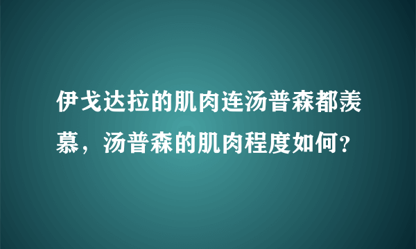 伊戈达拉的肌肉连汤普森都羡慕，汤普森的肌肉程度如何？