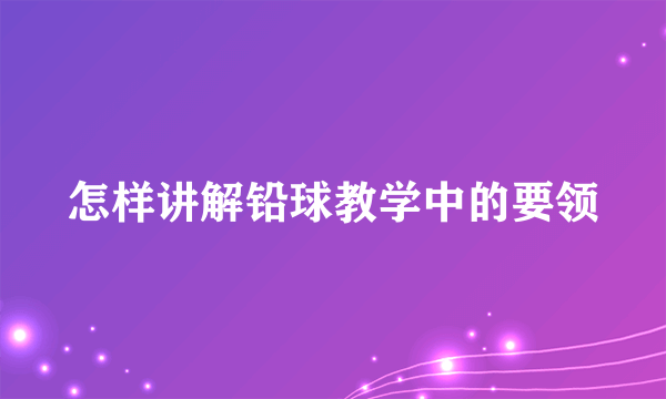 怎样讲解铅球教学中的要领