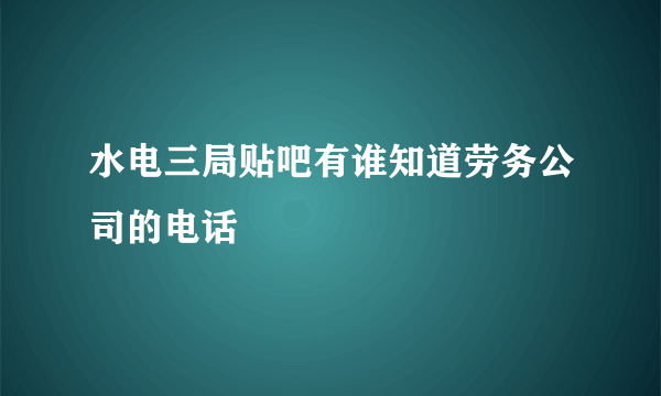 水电三局贴吧有谁知道劳务公司的电话