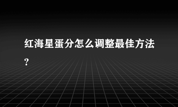 红海星蛋分怎么调整最佳方法？