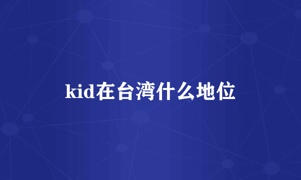 kid在台湾什么地位