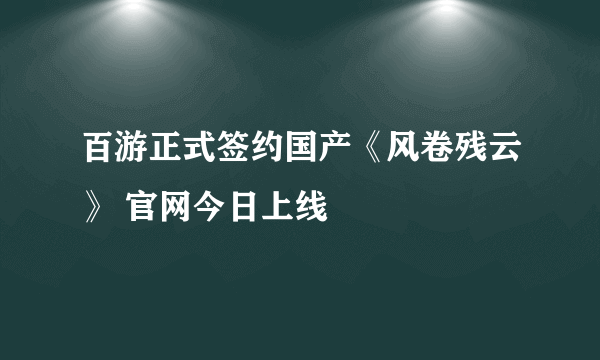 百游正式签约国产《风卷残云》 官网今日上线