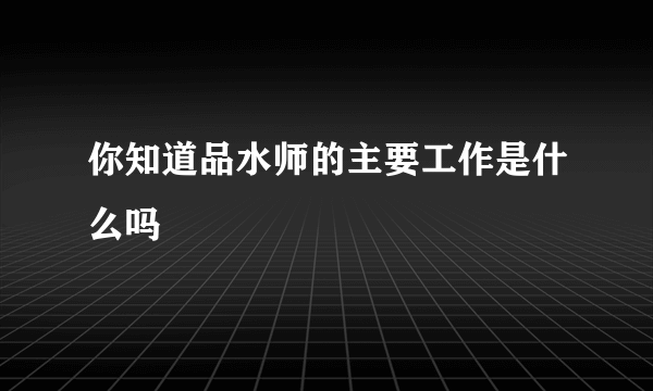 你知道品水师的主要工作是什么吗