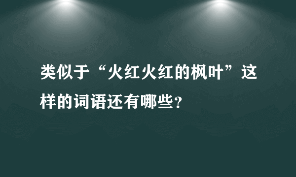 类似于“火红火红的枫叶”这样的词语还有哪些？