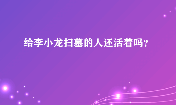 给李小龙扫墓的人还活着吗？