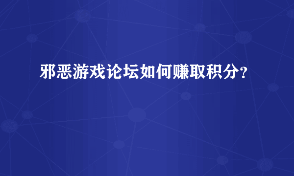 邪恶游戏论坛如何赚取积分？