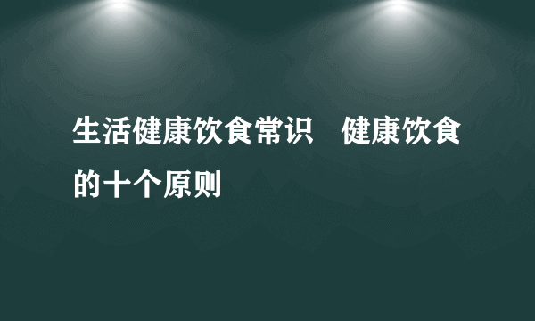 生活健康饮食常识   健康饮食的十个原则