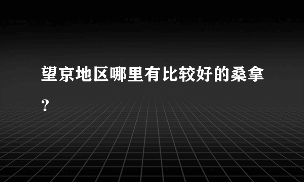 望京地区哪里有比较好的桑拿？