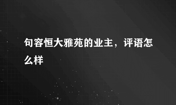 句容恒大雅苑的业主，评语怎么样