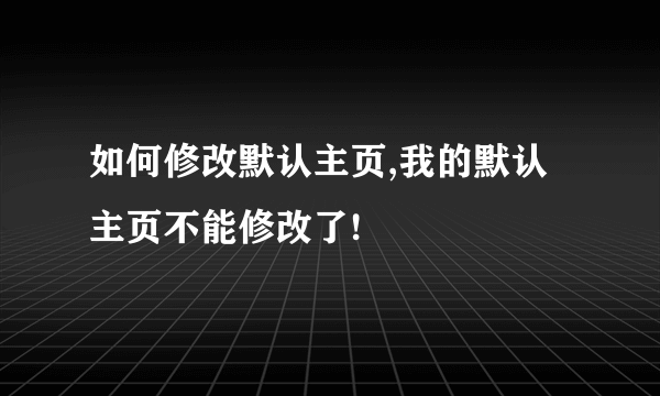 如何修改默认主页,我的默认主页不能修改了!