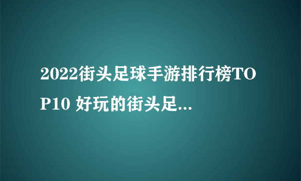 2022街头足球手游排行榜TOP10 好玩的街头足球有哪些