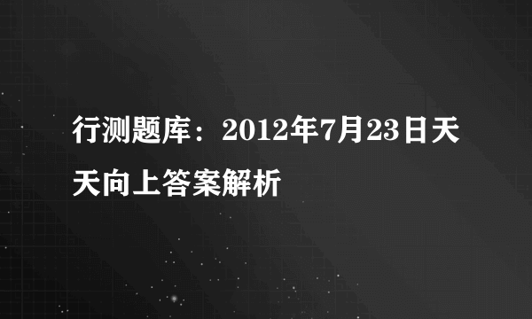 行测题库：2012年7月23日天天向上答案解析