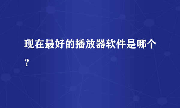 现在最好的播放器软件是哪个？