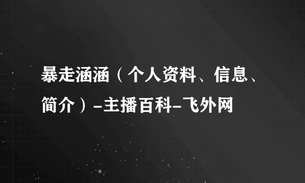 暴走涵涵（个人资料、信息、简介）-主播百科-飞外网