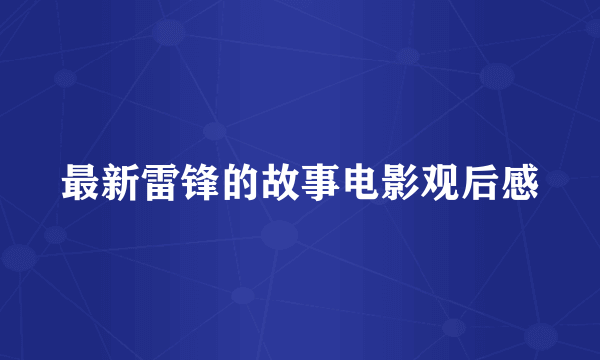 最新雷锋的故事电影观后感