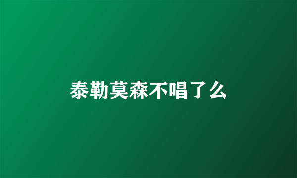 泰勒莫森不唱了么