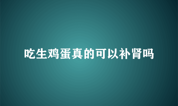 吃生鸡蛋真的可以补肾吗