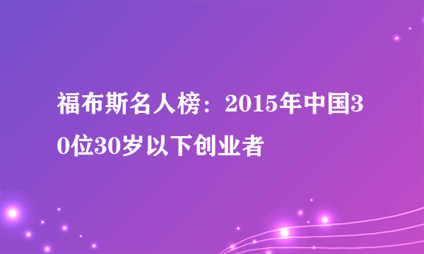 福布斯名人榜：2015年中国30位30岁以下创业者