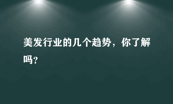 美发行业的几个趋势，你了解吗？